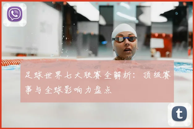足球世界七大联赛全解析：顶级赛事与全球影响力盘点