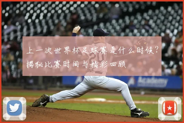 上一次世界杯足球赛是什么时候？揭秘比赛时间与精彩回顾