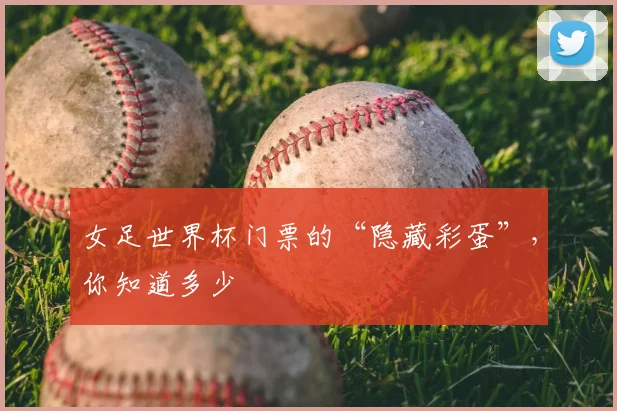 女足世界杯门票的“隐藏彩蛋”，你知道多少