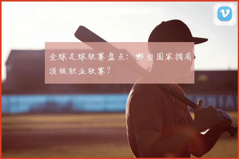 全球足球联赛盘点：哪些国家拥有顶级职业联赛？