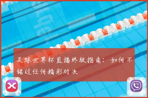 足球世界杯直播终极指南：如何不错过任何精彩对决