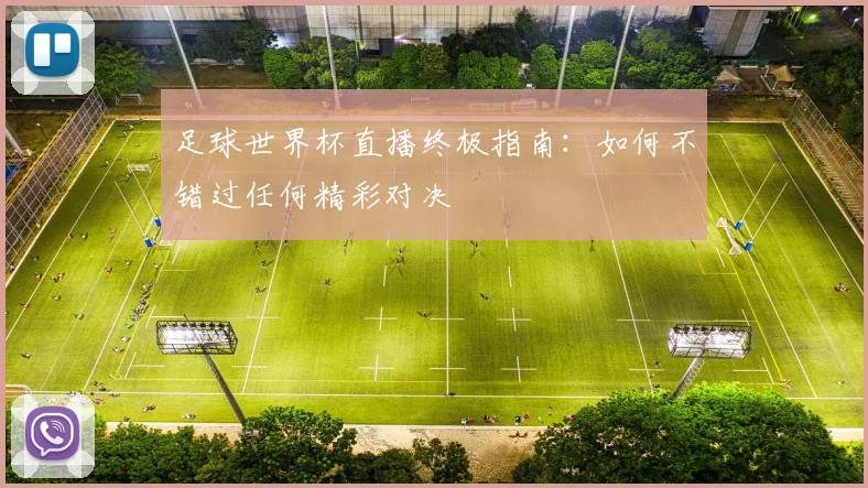足球世界杯直播终极指南：如何不错过任何精彩对决