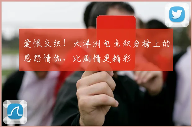 爱恨交织！大洋洲电竞积分榜上的恩怨情仇，比剧情更精彩