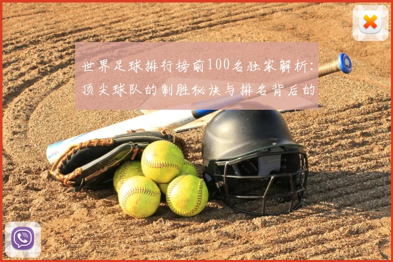 世界足球排行榜前100名独家解析：顶尖球队的制胜秘诀与排名背后的故事